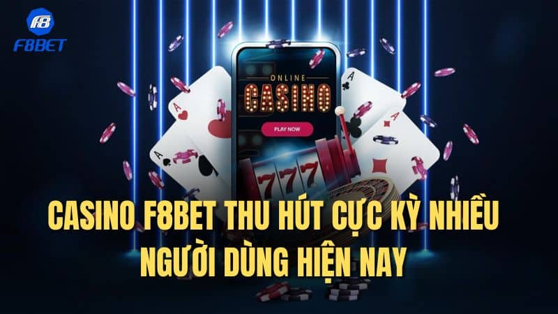 CASINO F8BET thu hút cực kỳ nhiều người dùng hiện nay