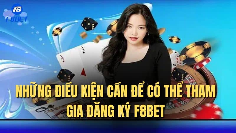 Những điều kiện cần để có thể tham gia đăng ký F8bet