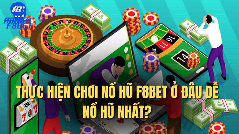 Thực hiện chơi nổ hũ F8bet ở đâu dễ nổ hũ nhất?