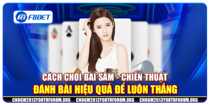 Cách chơi bài Sâm - Chiến thuật đánh bài hiệu quả để luôn thắng